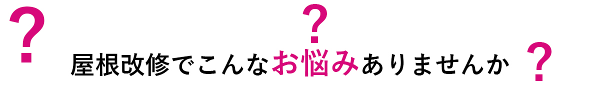 屋根改修でこんなお悩みありませんか